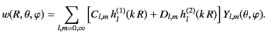 $\displaystyle w(R,\theta,\varphi) =\sum_{l,m=0,\infty} \left[ C_{l,m}\, h_l^{(1)}(k\,R) + D_{l,m}\, h_l^{(2)}(k\,R) \right] Y_{l,m}(\theta,\varphi).$