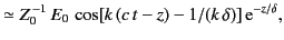 $\displaystyle \simeq Z_0^{\,-1}\,E_0\,\cos[k\,(c\,t-z)-1/(k\,\delta)]\,{\rm e}^{-z/\delta},$