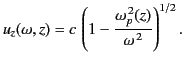 $\displaystyle u_z(\omega,z) = c \,\left(1-\frac{\omega_p^{\,2}(z)}{\omega^{\,2}}\right)^{1/2}.$
