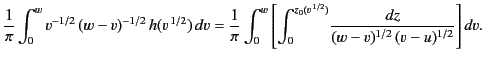 $\displaystyle \frac{1}{\pi}\int_0^w v^{-1/2} \,(w-v)^{-1/2} \,h(v^{\,1/2})\,dv ...
...left[\int_0^{z_0(v^{\,1/2})} \! \frac{dz}{(w-v)^{1/2}\, (v-u)^{1/2}}\right] dv.$