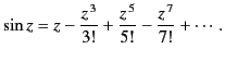 $\displaystyle \sin z = z - \frac{z^{\,3}}{3!} + \frac{z^{\,5}}{5!} -\frac{z^{\,7}}{7!} + \cdots .$