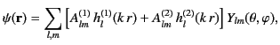 $\displaystyle \psi({\bf r}) = \sum_{l,m}\left[A_{lm}^{(1)} \,h_l^{(1)}(k\,r) +A_{lm}^{(2)} \,h_l^{(2)}(k\,r)\right] Y_{lm}(\theta,\varphi),$