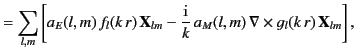 $\displaystyle = \sum_{l,m}\left[a_E(l,m)\,f_l(k\,r)\,{\bf X}_{lm} -\frac{\rm i}{k}\, a_M(l,m) \,\nabla\times g_l(k\,r) \,{\bf X}_{lm}\right],$