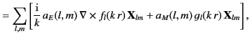 $\displaystyle = \sum_{l,m}\left[ \frac{\rm i}{k}\,a_E(l,m) \,\nabla \times f_l(k\,r)\, {\bf X}_{lm} + a_M(l,m)\, g_l(k\,r)\, {\bf X}_{lm}\right],$