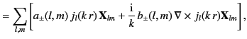 $\displaystyle = \sum_{l,m}\left[ a_\pm(l,m)\,j_l(k\,r)\, {\bf X}_{lm} +\frac{\rm i}{k}\,b_\pm(l,m)\,\nabla\times j_l(k\,r) {\bf X}_{lm} \right],$