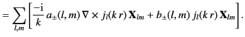 $\displaystyle =\sum_{l,m} \left[ \frac{-{\rm i}}{k}\,a_\pm(l,m)\,\nabla\times j_l(k\,r)\,{\bf X}_{lm} +b_\pm(l,m)\,j_l(k\,r)\,{\bf X}_{lm}\right].$