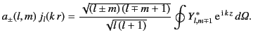 $\displaystyle a_\pm(l,m)\,j_l(k\,r) = \frac{\sqrt{(l\pm m)\,(l\mp m+1)}}{\sqrt{l\,(l+1)}} \oint Y_{l,m\mp 1}^{\,\ast}\,{\rm e}^{\,{\rm i}\,k\,z}\,d{\mit \Omega}.$