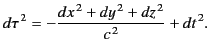 $\displaystyle d\tau^{\,2} = - \frac{dx^{\,2}+dy^{\,2}+dz^{\,2}}{c^{\,2}} + dt^{\,2}.$
