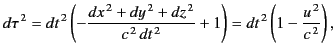 $\displaystyle d\tau^{\,2} = dt^{\,2}\left( -\frac{dx^{\,2}+dy^{\,2}+dz^{\,2}}{c^{\,2}\, dt^{\,2}} + 1\right) =dt^{\,2}\left(1-\frac{u^{\,2}}{c^{\,2}}\right),$