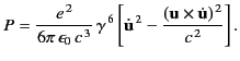 $\displaystyle P= \frac{e^{\,2}}{6\pi\,\epsilon_0\, c^{\,3}}\, \gamma^{\,6} \left[ \dot{\bf u}^{\,2} - \frac{({\bf u}\times\dot{\bf u})^{\,2}}{c^{\,2}}\right].$