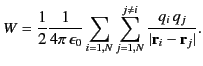 $\displaystyle W =\frac{1}{2} \frac{1}{4\pi\,\epsilon_0} \sum_{i=1,N} \sum_{j=1,N}^{j\neq i} \frac{q_i\, q_j}{\vert{\bf r}_i-{\bf r}_j\vert}.$