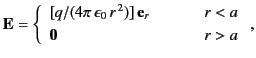 $\displaystyle {\bf E} = \left\{ \begin{array}{lll} [q/(4\pi\,\epsilon_0\,r^{\,2...
...,{\bf e}_r&\mbox{\hspace{0.5cm}}& r<a\\ [0.5ex] {\bf0}&&r>a \end{array}\right.,$