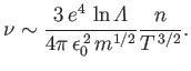 $\displaystyle \nu \sim \frac{3\,e^4\,\ln{\mit\Lambda}}{4\pi\,\epsilon_0^{\,2}\, m^{1/2}} \frac{n}{T^{\,3/2}}.$