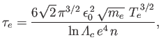 $\displaystyle \tau_e = \frac{6\sqrt{2}\,\pi^{3/2}\,\epsilon_0^{\,2}\,\sqrt{m_e}\,\,T_e^{\,3/2}} {\ln{\mit\Lambda}_c\, e^4\, n},$