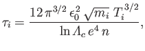 $\displaystyle \tau_i = \frac{ 12\,\pi^{3/2}\,\epsilon_0^{\,2}\,\sqrt{m_i}\,\,T_i^{\,3/2}} {\ln{\mit\Lambda}_c\, e^4\, n},$