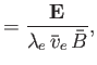 $\displaystyle = \frac{{\bf E}}{ \lambda_e\,\bar{v}_e\,\bar{B}},$