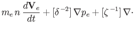$\displaystyle m_e \,n\,\frac{d {\bf V}_e}{dt} + [\delta^{\,-2}]\,\nabla p_e+ [\zeta^{\,-1}]\, \nabla\cdot$