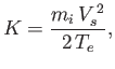 $\displaystyle K =\frac{m_i\,V_s^{\,2}}{2\,T_e},$