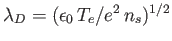 $ \lambda_D= (\epsilon_0\,T_e/e^2\,n_s)^{1/2}$