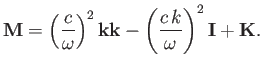 $\displaystyle {\bf M} = \left(\frac{c}{\omega}\right)^2{\bf k}{\bf k} - \left(\frac{c\,k}{\omega}\right)^2{\bf I} + {\bf K}.$