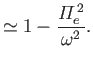 $\displaystyle \simeq 1- \frac{{{\mit\Pi}}_e^{\,2}}{\omega^2}.$