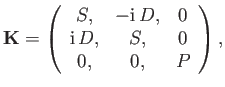 $\displaystyle {\bf K} = \left(\begin{array}{ccc} S,&-{\rm i}\,D,&0\\ {\rm i}\,D, & S,&0\\ 0,&0,&P\end{array} \right),$