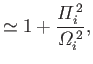 $\displaystyle \simeq 1 +\frac{{{\mit\Pi}}_i^{\,2}}{{{\mit\Omega}}_i^{\,2}},$