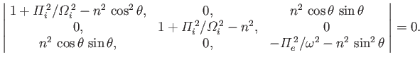 $\displaystyle \left\vert \!\begin{array}{ccc} 1+{{\mit\Pi}}_i^{\,2}/{{\mit\Omeg...
...-{{\mit\Pi}}_e^{\,2}/\omega^2 - n^2\,\sin^2\theta \end{array}\!\right\vert = 0.$