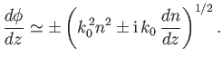 $\displaystyle \frac{d\phi}{dz} \simeq \pm \left(k_0^{\,2} n^2 \pm {\rm i} \,k_0 \,\frac{dn}{dz}\right)^{1/2}.$