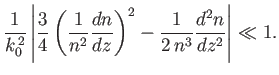 $\displaystyle \frac{1}{k_0^{\,2}}\left\vert \frac{3}{4}\left(\frac{1}{n^2} \frac{dn}{dz}\right)^2 -\frac{1}{2\,n^3}\frac{d^2 n}{dz^2}\right\vert \ll 1.$