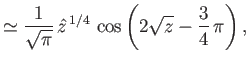 $\displaystyle \simeq \frac{1}{\sqrt{\pi}}\,\hat{z}^{\,1/4}\,\cos\left(2\sqrt{z}-\frac{3}{4}\,\pi\right),$