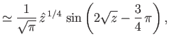 $\displaystyle \simeq \frac{1}{\sqrt{\pi}}\,\hat{z}^{\,1/4}\,\sin\left(2\sqrt{z} -\frac{3}{4}\,\pi\right),$