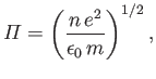 $\displaystyle {\mit\Pi} = \left(\frac{n\,e^2}{\epsilon_0\,m}\right)^{1/2},$