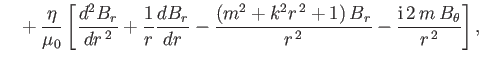 $\displaystyle \phantom{=}+ \frac{\eta}{\mu_0} \left[\frac{d^2 B_r}{dr^{\,2}} + ...
...k^2 r^{\,2} +1)\,B_r}{r^{\,2}}- \frac{{\rm i}\,2\,m\,B_\theta}{r^{\,2}}\right],$