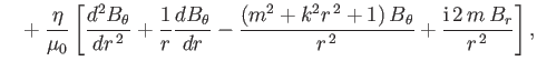 $\displaystyle \phantom{=}+ \frac{\eta}{\mu_0} \left[\frac{d^2 B_\theta}{dr^{\,2...
...k^2 r^{\,2} +1)\,B_\theta}{r^{\,2}}+ \frac{{\rm i}\,2\,m\,B_r}{r^{\,2}}\right],$