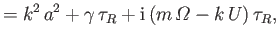 $\displaystyle = k^2\, a^2 + \gamma\,\tau_R + {\rm i}\,(m\,{\mit\Omega} - k\,U)\,\tau_R,$