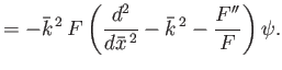 $\displaystyle = -\bar{k}^{\,2}\, F \left( \frac{d^2}{d\bar{x}^{\,2}} -\bar{k}^{\,2} - \frac{F''}{F}\right) \psi.$