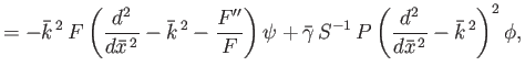 $\displaystyle = -\bar{k}^{\,2}\, F \left( \frac{d^2}{d\bar{x}^{\,2}} -\bar{k}^{...
...{\gamma}\,S^{-1}\,P\left(\frac{d^2}{d\bar{x}^{\,2}}-\bar{k}^{\,2}\right)^2\phi,$
