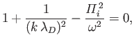 $\displaystyle 1 + \frac{1}{(k\,\lambda_D)^2} - \frac{{\mit\Pi}_i^{\,2}}{\omega^{2}} = 0,$