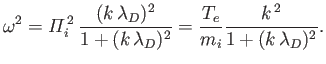 $\displaystyle \omega^{2} ={\mit\Pi}_i^{\,2}\,\frac{(k\,\lambda_D)^2}{1+(k\,\lambda_D)^2} = \frac{T_e}{m_i} \frac{k^{\,2}}{1+(k\,\lambda_D)^{2}}.$