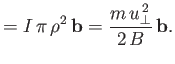$\displaystyle = I\,\pi\,\rho^2\,{\bf b} = \frac{m\,u_\perp^{\,2}}{2\,B}\,{\bf b}.$