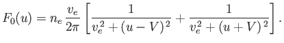 $\displaystyle F_0(u) = n_e\,\frac{v_e}{2\pi}\left[\frac{1}{v_e^{\,2}+(u-V)^{\,2}} + \frac{1}{v_e^{\,2}+(u+V)^{\,2}}\right].$