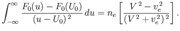 $\displaystyle \int_{-\infty}^\infty \frac{F_0(u)-F_0(U_0)}{(u-U_0)^{\,2}}\,du = n_e\left[\frac{V^{\,2}- v_e^{\,2}}{(V^{\,2}+ v_e^{\,2})^{\,2}}\right].$