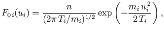 $\displaystyle F_{0\,i}(u_i) = \frac{n}{(2\pi\,T_i/m_i)^{1/2}}\exp\left(-\frac{m_i\,u_i^{\,2}}{2\,T_i}\right),$