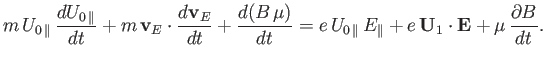 $\displaystyle m\,U_{0\,\parallel}\,\frac{dU_{0\,\parallel}}{dt}+ m\,{\bf v}_E\c...
...\parallel}\,E_\parallel +e\,{\bf U}_1\cdot{\bf E} + \mu\,\frac{\partial B}{dt}.$