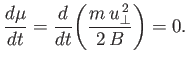 $\displaystyle \frac{d\mu}{dt}= \frac{d}{dt}\!\left(\frac{ m\,u_\perp^{\,2}}{2\,B}\right) = 0.$