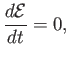 $\displaystyle \frac{d{\cal E}}{dt} = 0,$