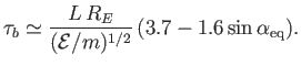 $\displaystyle \tau_b \simeq \frac{L\,R_E}{({\cal E}/m)^{1/2}} \,(3.7-1.6\sin\alpha_{\rm eq}).$