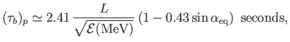 $\displaystyle (\tau_b)_p \simeq 2.41\,\frac{L} {\sqrt{{\cal E}({\rm MeV})}} \,(1- 0.43 \sin\alpha_{\rm eq})\,\,\,{\rm seconds},$