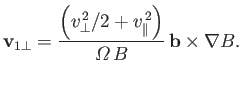 $\displaystyle {\bf v}_{1\perp} = \frac{\left(v_\perp^{\,2}/2+v_\parallel^{\,2}\right)}{{\mit\Omega}\,B}\, {\bf b}\times\nabla B.$